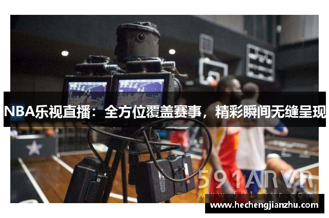 NBA樂(lè)視直播：全方位覆蓋賽事，精彩瞬間無(wú)縫呈現(xiàn)