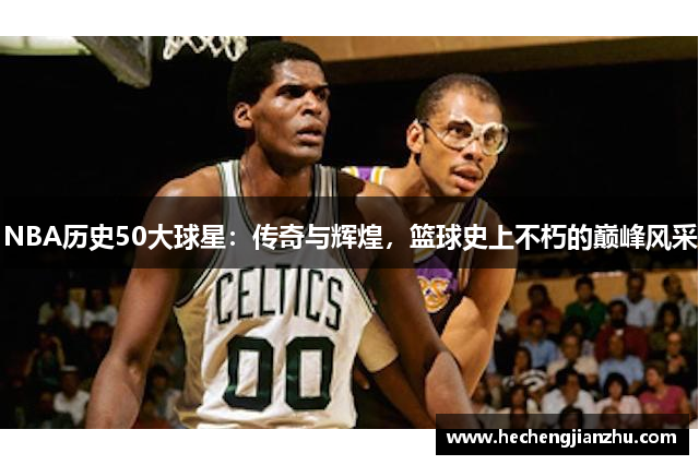 NBA歷史50大球星：傳奇與輝煌，籃球史上不朽的巔峰風(fēng)采