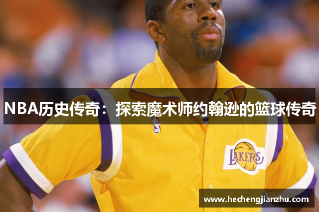 NBA歷史傳奇：探索魔術(shù)師約翰遜的籃球傳奇
