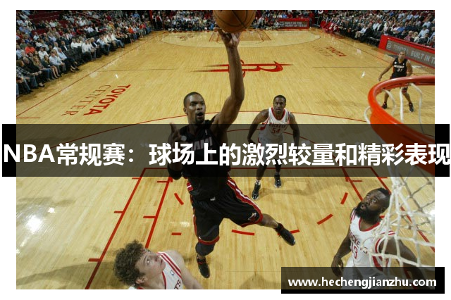 NBA常規(guī)賽：球場上的激烈較量和精彩表現(xiàn)