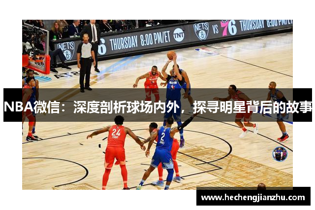 NBA微信：深度剖析球場內外，探尋明星背后的故事