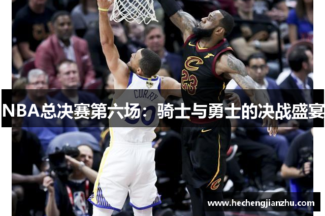 NBA總決賽第六場(chǎng)：騎士與勇士的決戰(zhàn)盛宴