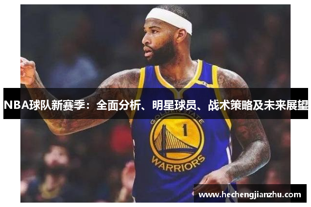 NBA球隊(duì)新賽季：全面分析、明星球員、戰(zhàn)術(shù)策略及未來展望