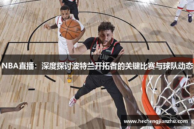 NBA直播：深度探討波特蘭開拓者的關(guān)鍵比賽與球隊(duì)動(dòng)態(tài)