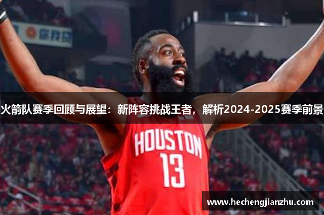 火箭隊(duì)賽季回顧與展望：新陣容挑戰(zhàn)王者，解析2024-2025賽季前景