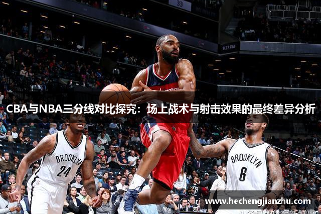 CBA與NBA三分線對比探究：場上戰(zhàn)術(shù)與射擊效果的最終差異分析