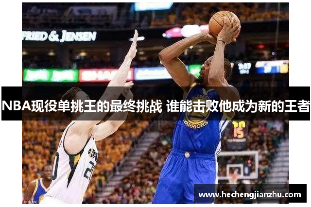 NBA現(xiàn)役單挑王的最終挑戰(zhàn) 誰(shuí)能擊敗他成為新的王者
