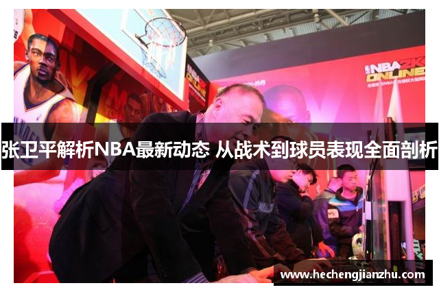 張衛(wèi)平解析NBA最新動(dòng)態(tài) 從戰(zhàn)術(shù)到球員表現(xiàn)全面剖析