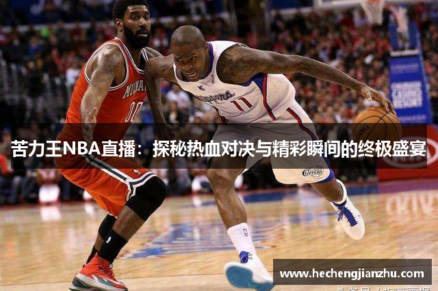 苦力王NBA直播：探秘?zé)嵫獙Q與精彩瞬間的終極盛宴